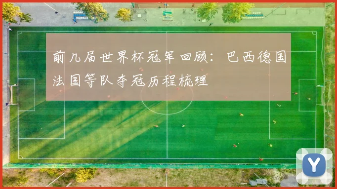 前几届世界杯冠军回顾:巴西德国法国等队夺冠历程梳理
