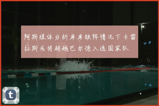 阿斯媒体分析库库缺阵情况下卡雷拉斯或将超越巴尔德入选国家队