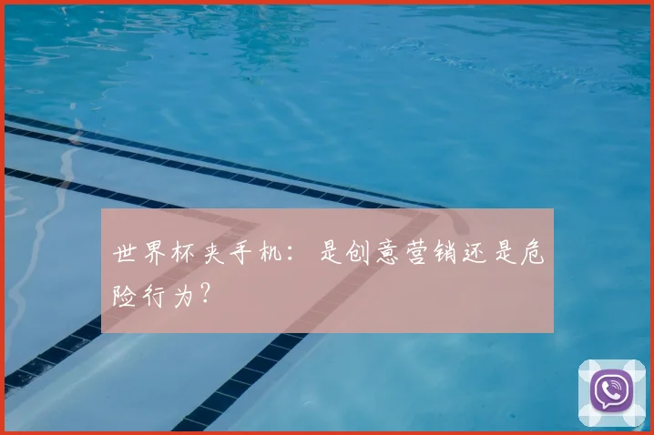 世界杯夹手机:是创意营销还是危险行为?