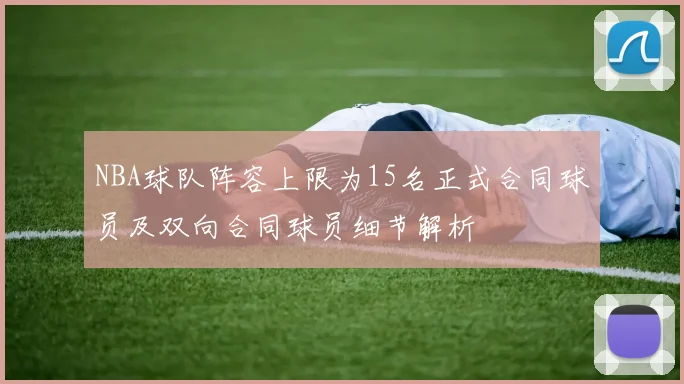 NBA球队阵容上限为15名正式合同球员及双向合同球员细节解析