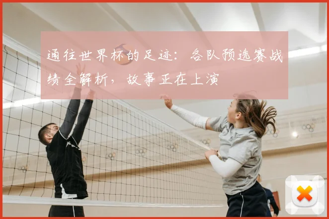 通往世界杯的足迹:各队预选赛战绩全解析,故事正在上演