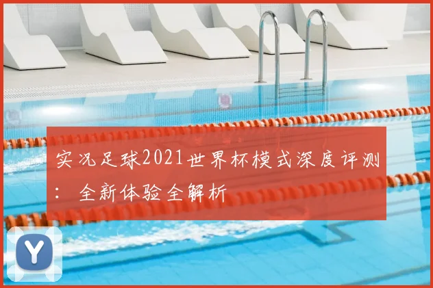实况足球2021世界杯模式深度评测:全新体验全解析