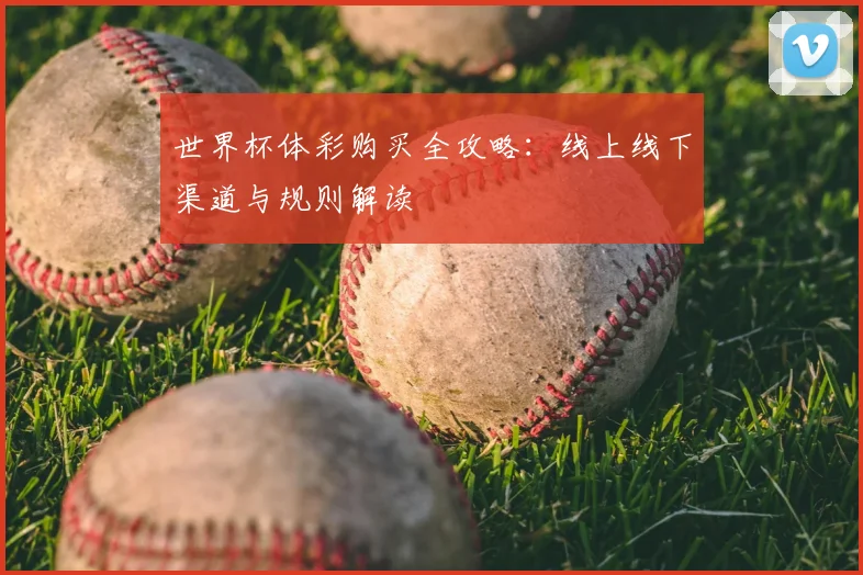 世界杯体彩购买全攻略:线上线下渠道与规则解读