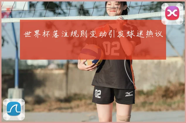 世界杯落注规则变动引发球迷热议