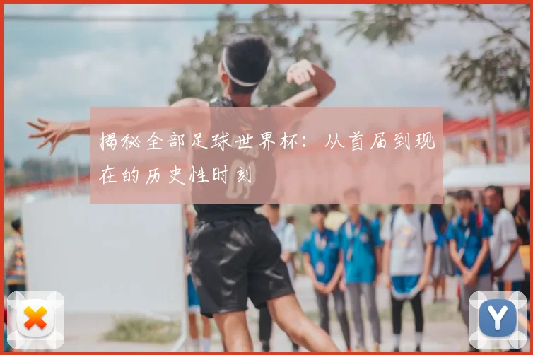 揭秘全部足球世界杯:从首届到现在的历史性时刻