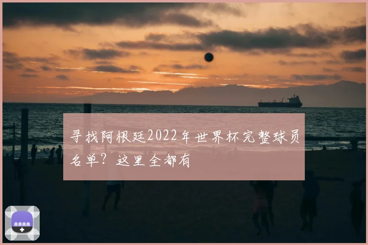 寻找阿根廷2022年世界杯完整球员名单？这里全都有
