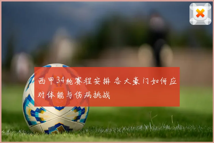 西甲34轮赛程安排 各大豪门如何应对体能与伤病挑战