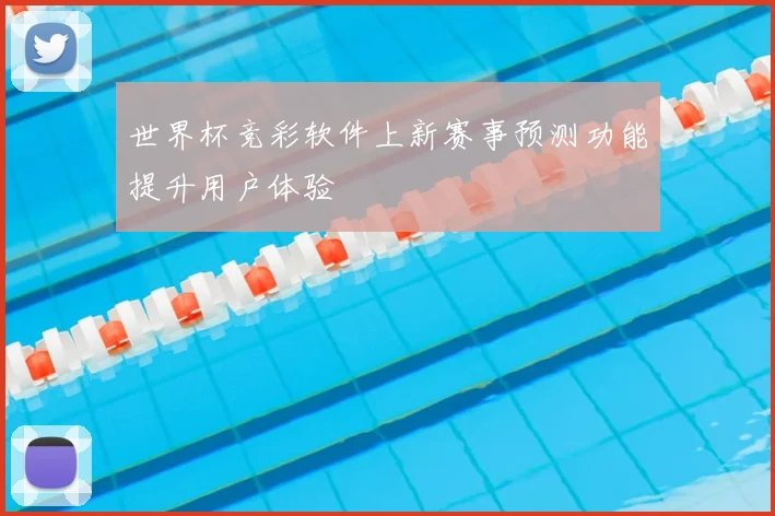 世界杯竞彩软件上新赛事预测功能提升用户体验