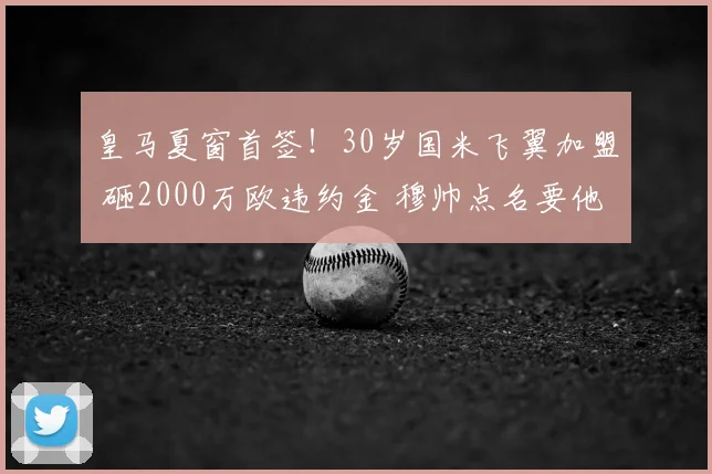 皇马夏窗首签！30岁国米飞翼加盟 砸2000万欧违约金 穆帅点名要他