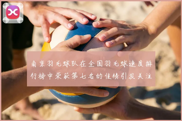 南京羽毛球队在全国羽毛球速度排行榜中荣获第七名的佳绩引发关注