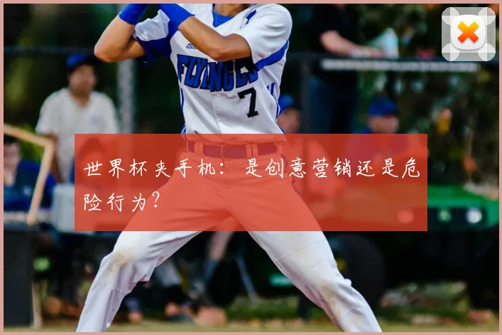 世界杯夹手机:是创意营销还是危险行为?
