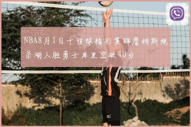 NBA8月1日十佳球精彩集锦詹姆斯绝杀湖人胜勇士库里空砍40分