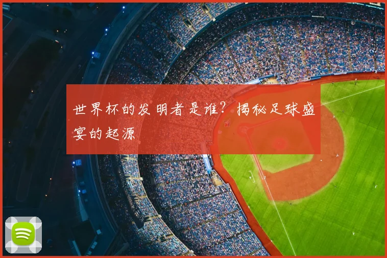 世界杯的发明者是谁?揭秘足球盛宴的起源