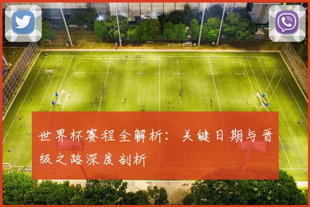 世界杯赛程全解析:关键日期与晋级之路深度剖析