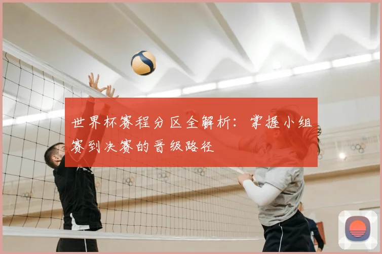 世界杯赛程分区全解析:掌握小组赛到决赛的晋级路径