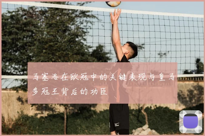 马塞洛在欧冠中的关键表现与皇马多冠王背后的功臣