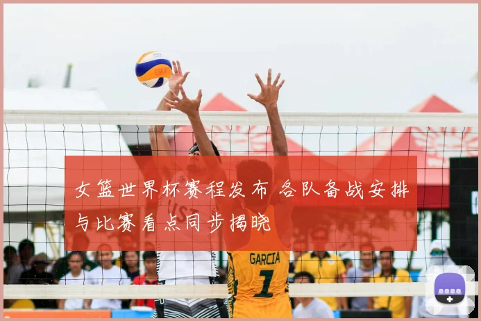 女篮世界杯赛程发布 各队备战安排与比赛看点同步揭晓