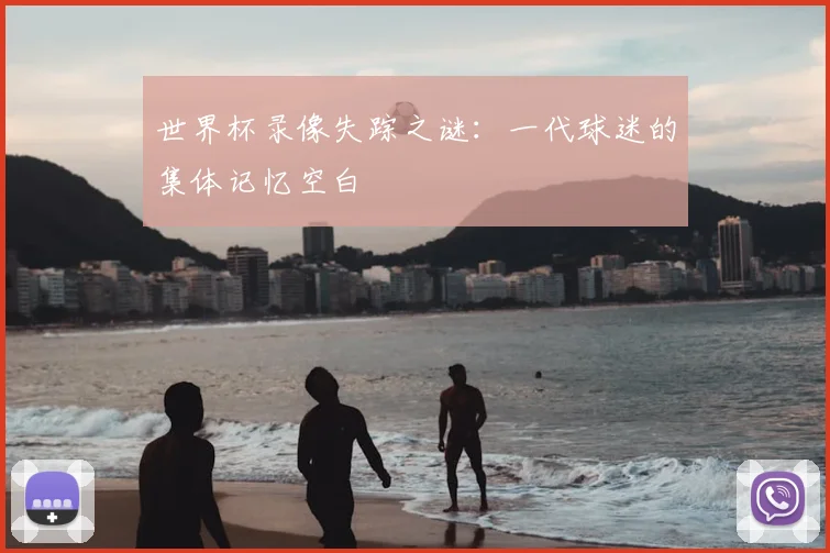 世界杯录像失踪之谜：一代球迷的集体记忆空白