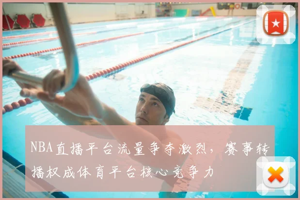 NBA直播平台流量争夺激烈,赛事转播权成体育平台核心竞争力
