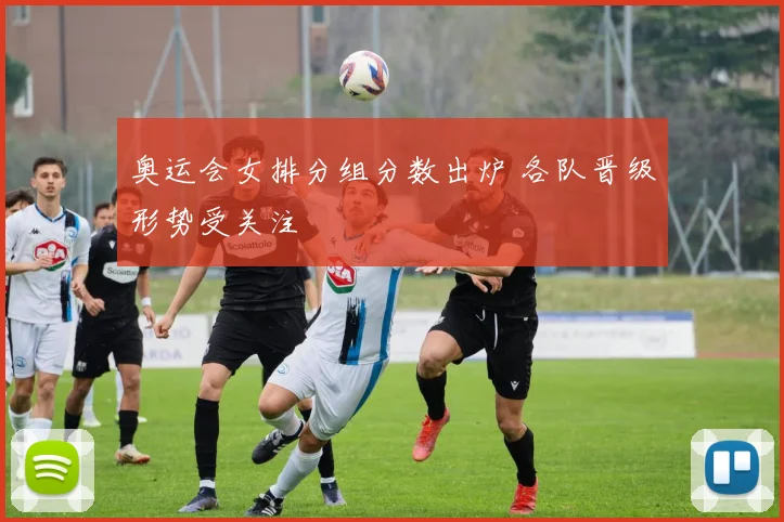 奥运会女排分组分数出炉 各队晋级形势受关注