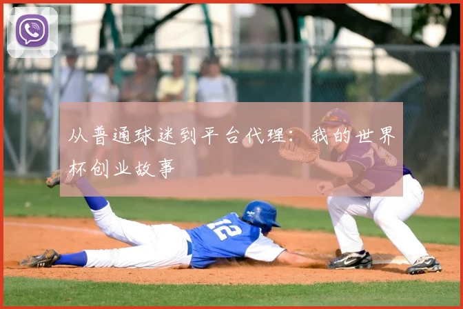 从普通球迷到平台代理:我的世界杯创业故事