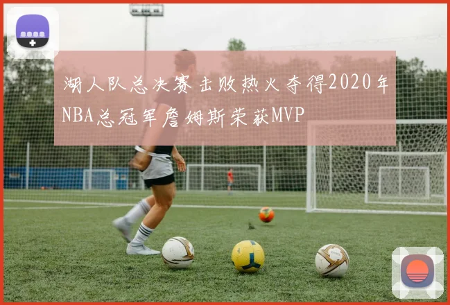 湖人队总决赛击败热火夺得2020年NBA总冠军詹姆斯荣获MVP