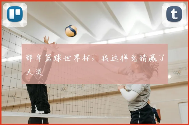 那年篮球世界杯,我这样竞猜赢了大奖